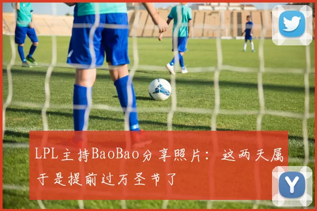 LPL主持BaoBao分享照片：这两天属于是提前过万圣节了