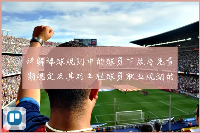 详解棒球规则中的球员下放与免责期规定及其对年轻球员职业规划的影响