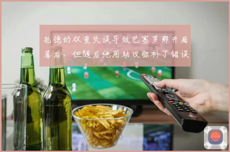 孔德的双重失误导致巴塞罗那开局落后，但随后他用助攻弥补了错误