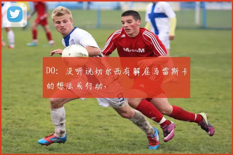 DO：没听说切尔西有解雇马雷斯卡的想法或行动，