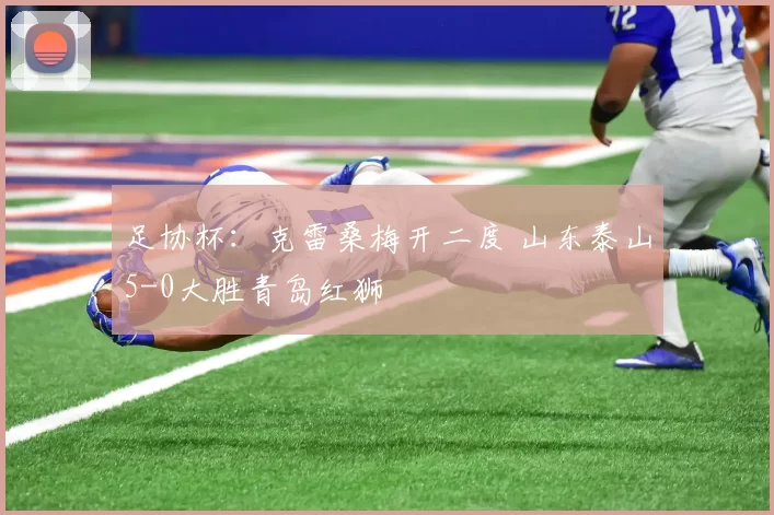 足协杯：克雷桑梅开二度 山东泰山5-0大胜青岛红狮