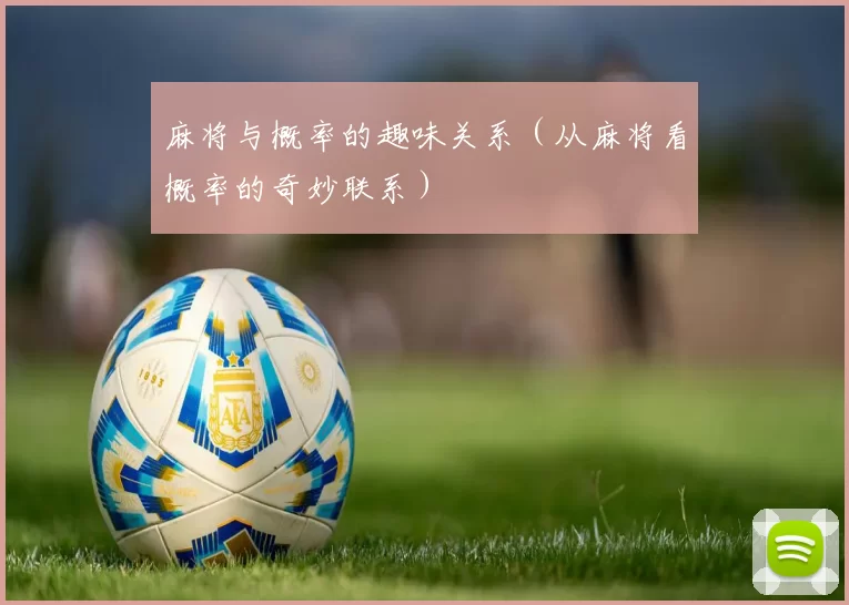 麻将与概率的趣味关系（从麻将看概率的奇妙联系）