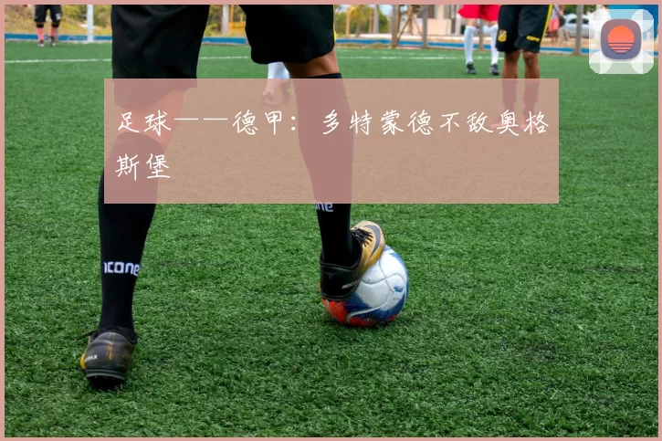 足球——德甲：多特蒙德不敌奥格斯堡