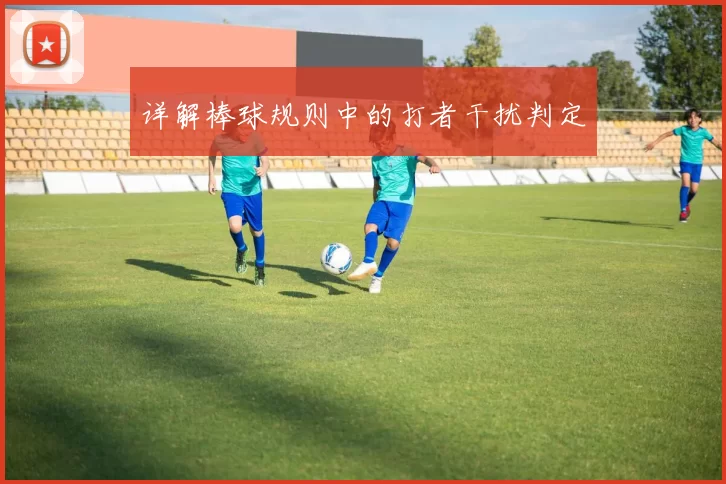 详解棒球规则中的打者干扰判定