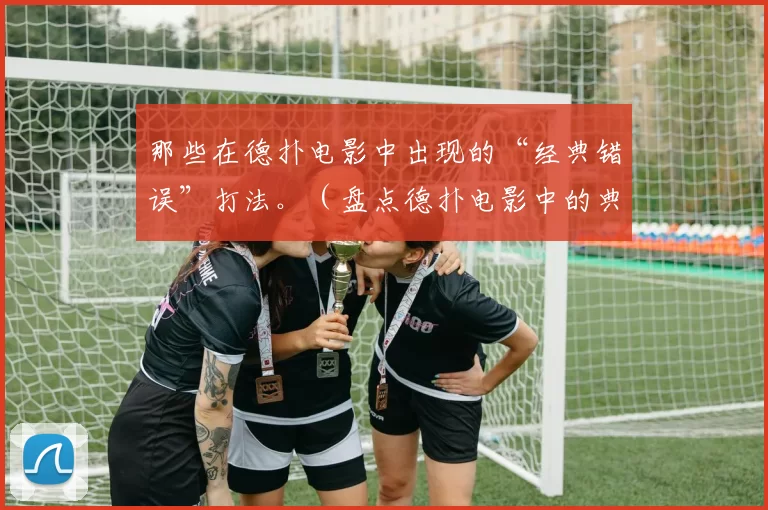 那些在德扑电影中出现的“经典错误”打法。（盘点德扑电影中的典型错误打法）