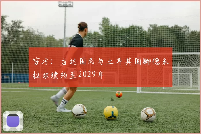 官方：吉达国民与土耳其国脚德米拉尔续约至2029年