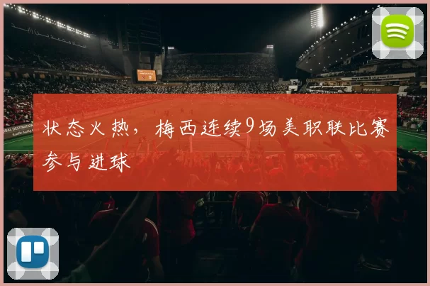 状态火热，梅西连续9场美职联比赛参与进球