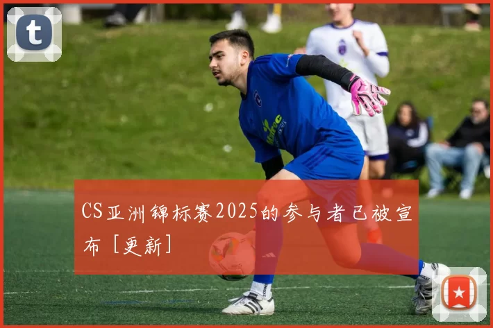 CS亚洲锦标赛2025的参与者已被宣布 [更新]