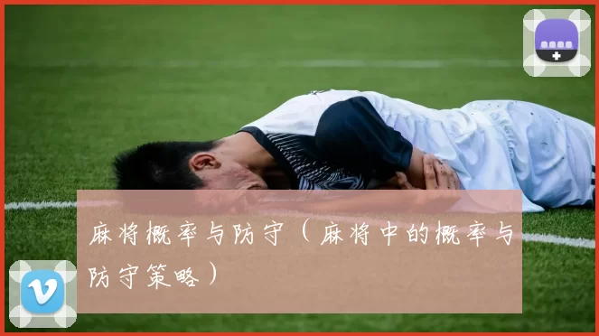 麻将概率与防守（麻将中的概率与防守策略）