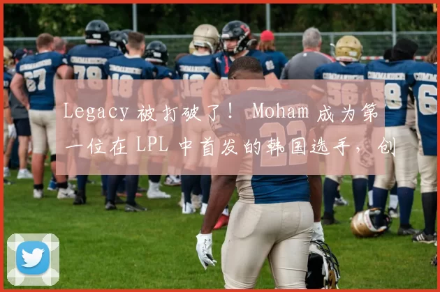 Legacy 被打破了！ Moham 成为第一位在 LPL 中首发的韩国选手，创造了 Oh My God 13年历史的新纪录！