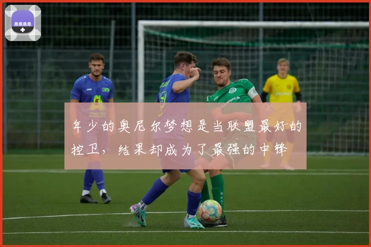 年少的奥尼尔梦想是当联盟最好的控卫，结果却成为了最强的中锋