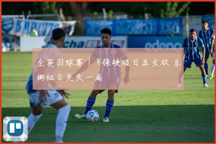 全英羽球赛｜ 8强硬碰日本女双 乐娜组合先失一局